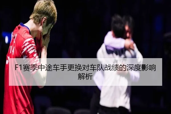 F1赛季中途车手更换对车队战绩的深度影响解析